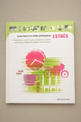 Guía práctica para superar el estrés comprender el estrés para combatirlo con éxito : estrategias, relajación y pensamiento positivo
