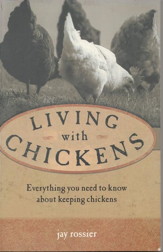 Living with Chickens Everything You Need to Know to Raise Your Own Backyard Flock