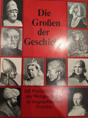Die Großen der Geschichte: 100 Persönlichkeiten der Weltgeschichte in biographischen Porträts