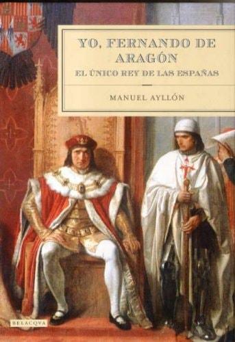 Portada del libro de YO FERNANDO DE ARAGON - EL UNICO REY DE LAS ESPAÑAS (EL OJO DE LA HISTORIA) AYLLON, MANUEL