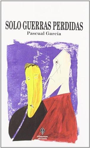 Portada del libro de SOLO GUERRAS PERDIDAS (COLECCION N (NARRATIVA)) [TAPA BLANDA] GARCÍA PASCUAL