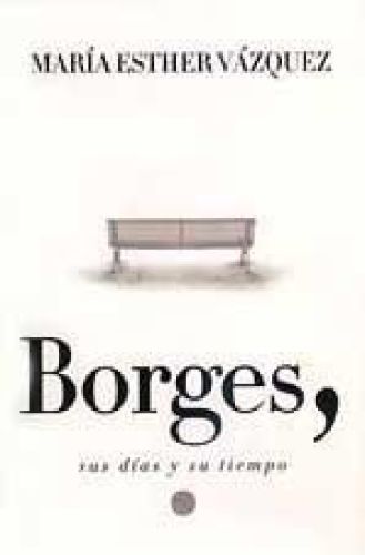 Portada del libro de BORGES, SUS DIAS Y SU TIEMPO VÁZQUEZ, MARÍA ESTHER.