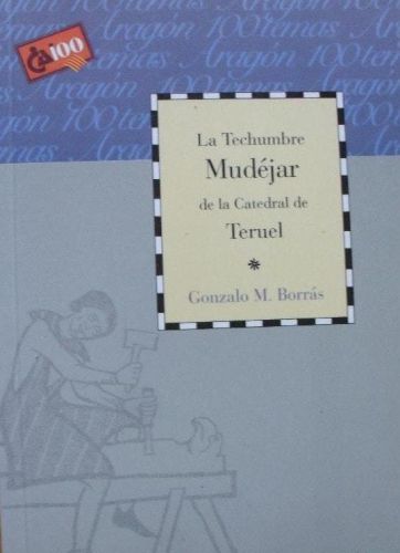 Portada del libro de LA TECHUMBRE MUDÉJAR DE LA CATEDRAL DE TERUEL [TAPA BLANDA] GONZALO M. BORRÁS