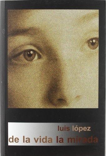 Portada del libro de DE LA VIDA LA MIRADA (AGUACLARA) [TAPA BLANDA] LUIS LOPEZ HERNÁNDEZ