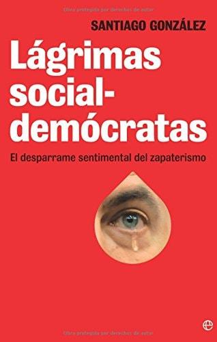 Portada del libro de LAAGRIMAS SOCIALDEMAOCRATAS: EL DESPARRAME SENTIMENTAL DEL ZAPATERISMO [TAPA BLANDA] GONZAALEZ, SANTIAGO