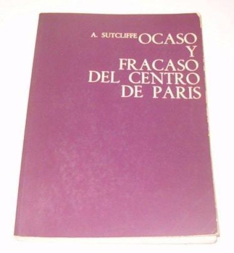 Portada del libro de OCASO Y FRACASO DEL CENTRO DE PARÍS (SIN COLECCION) SUTCLIFFE, ANTHONY AND DESMONTS, ANTONIO